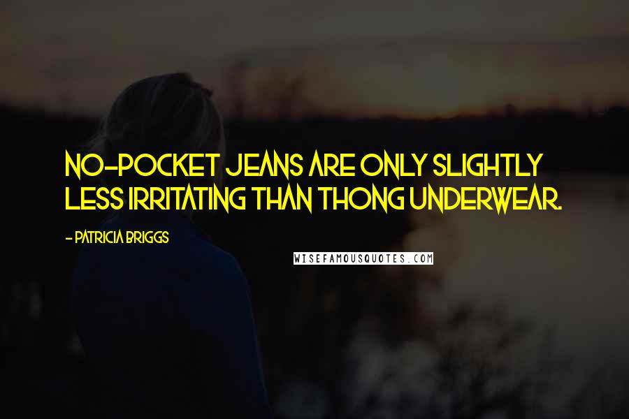 Patricia Briggs Quotes: No-pocket jeans are only slightly less irritating than thong underwear.