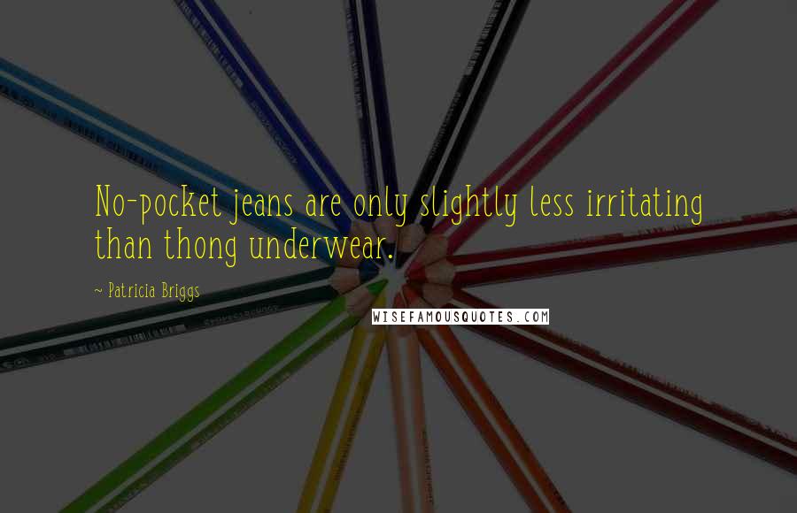Patricia Briggs Quotes: No-pocket jeans are only slightly less irritating than thong underwear.