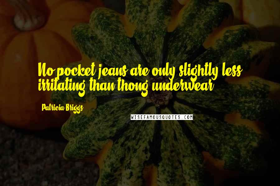 Patricia Briggs Quotes: No-pocket jeans are only slightly less irritating than thong underwear.