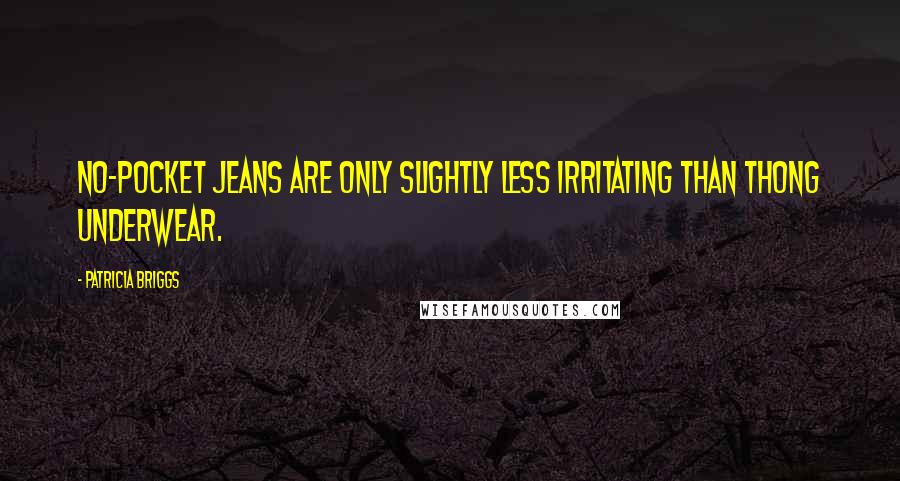 Patricia Briggs Quotes: No-pocket jeans are only slightly less irritating than thong underwear.