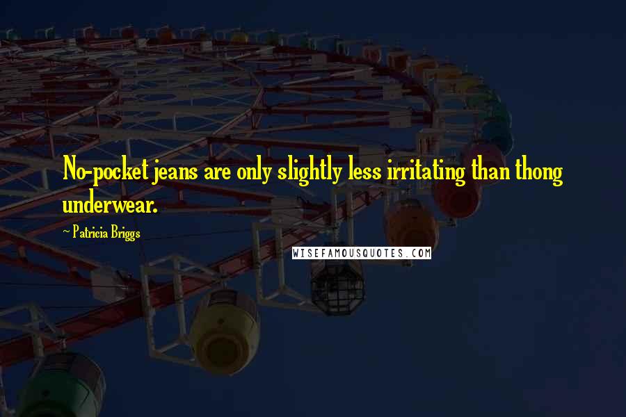 Patricia Briggs Quotes: No-pocket jeans are only slightly less irritating than thong underwear.