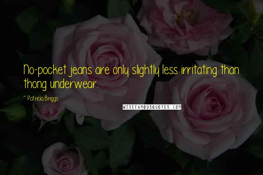 Patricia Briggs Quotes: No-pocket jeans are only slightly less irritating than thong underwear.