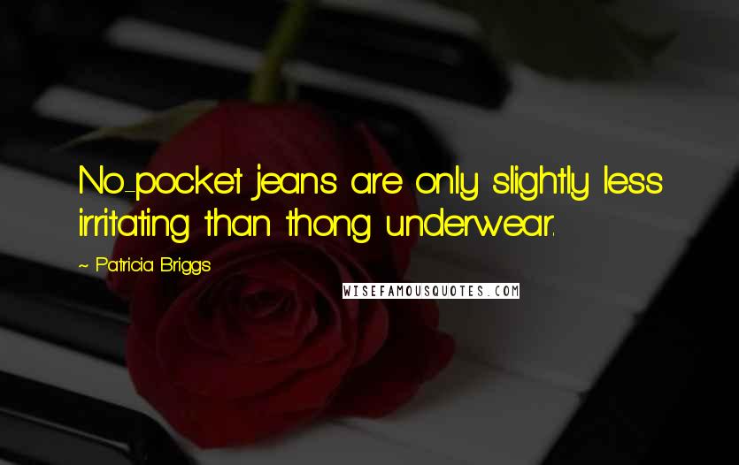 Patricia Briggs Quotes: No-pocket jeans are only slightly less irritating than thong underwear.