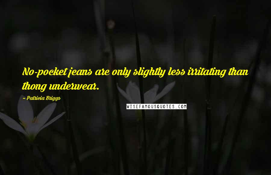 Patricia Briggs Quotes: No-pocket jeans are only slightly less irritating than thong underwear.