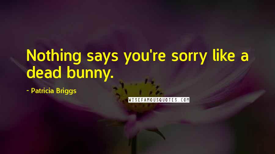 Patricia Briggs Quotes: Nothing says you're sorry like a dead bunny.