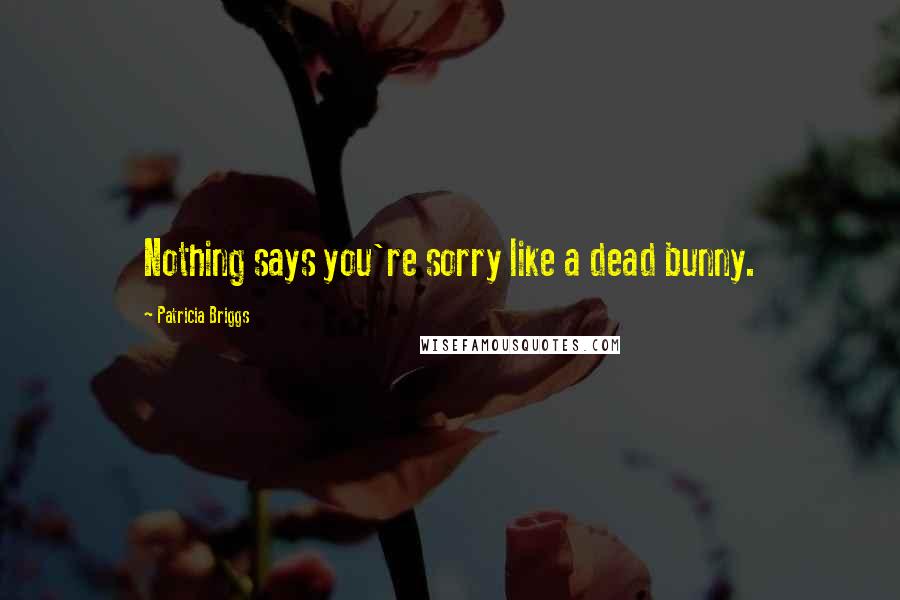 Patricia Briggs Quotes: Nothing says you're sorry like a dead bunny.