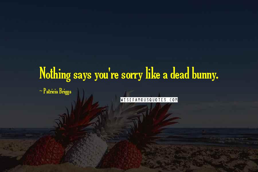 Patricia Briggs Quotes: Nothing says you're sorry like a dead bunny.