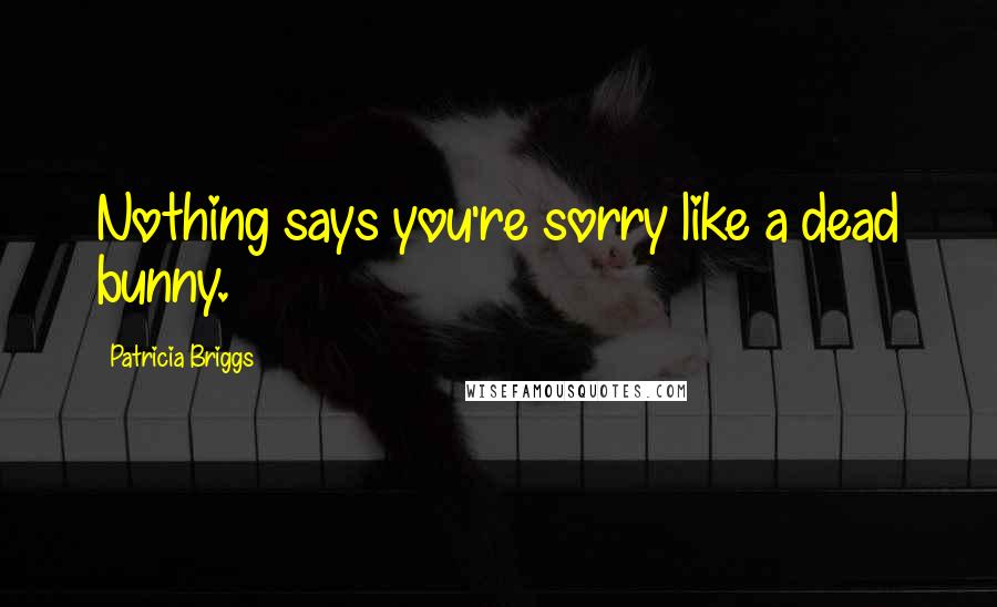 Patricia Briggs Quotes: Nothing says you're sorry like a dead bunny.