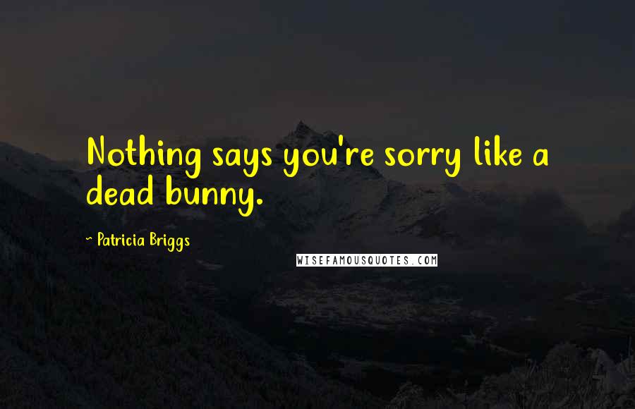 Patricia Briggs Quotes: Nothing says you're sorry like a dead bunny.