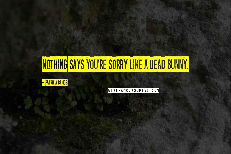 Patricia Briggs Quotes: Nothing says you're sorry like a dead bunny.