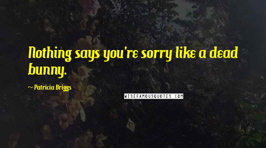 Patricia Briggs Quotes: Nothing says you're sorry like a dead bunny.