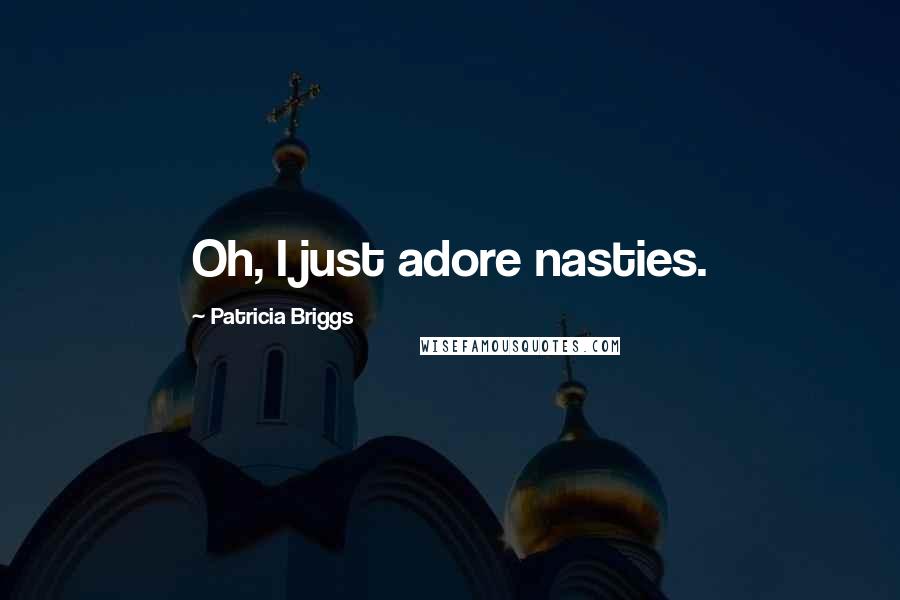 Patricia Briggs Quotes: Oh, I just adore nasties.