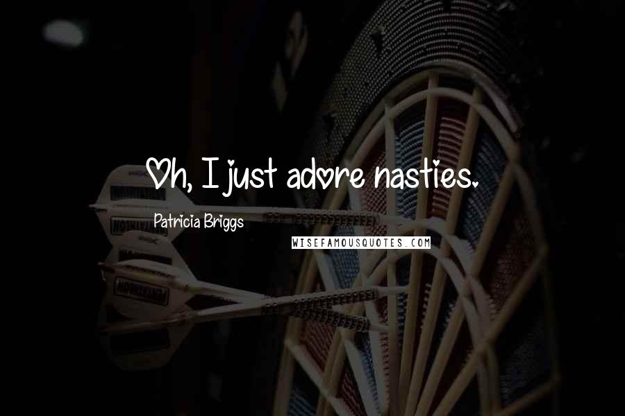 Patricia Briggs Quotes: Oh, I just adore nasties.