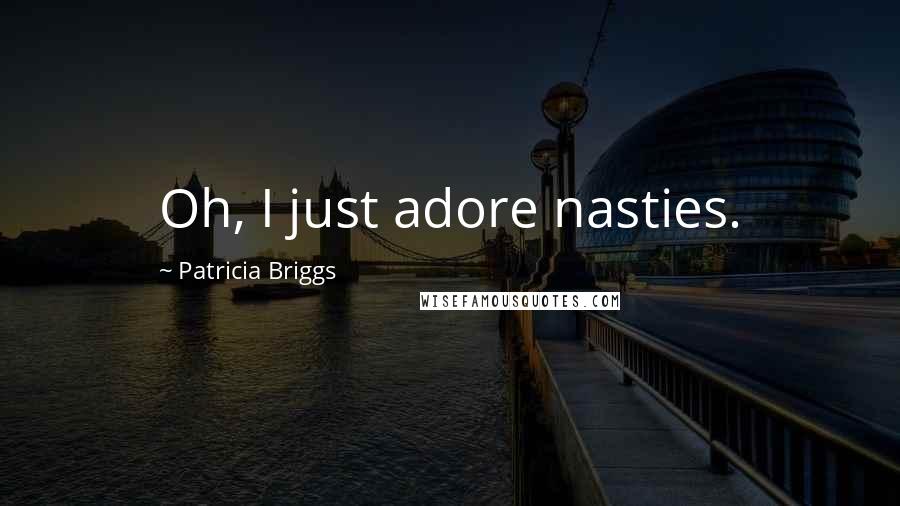 Patricia Briggs Quotes: Oh, I just adore nasties.