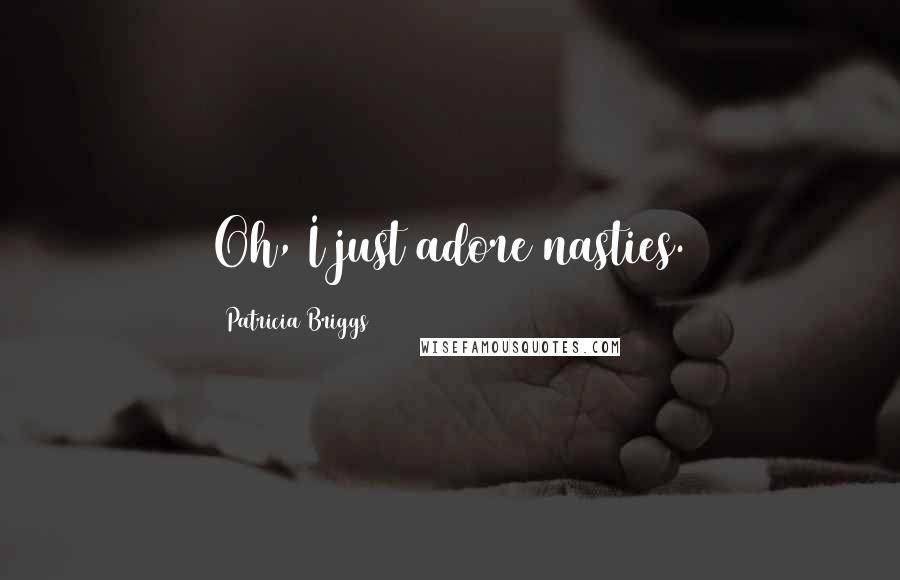 Patricia Briggs Quotes: Oh, I just adore nasties.