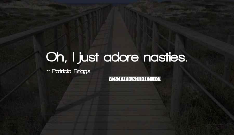 Patricia Briggs Quotes: Oh, I just adore nasties.