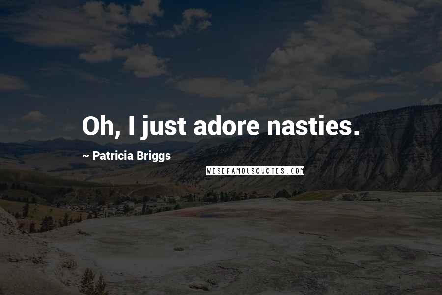 Patricia Briggs Quotes: Oh, I just adore nasties.