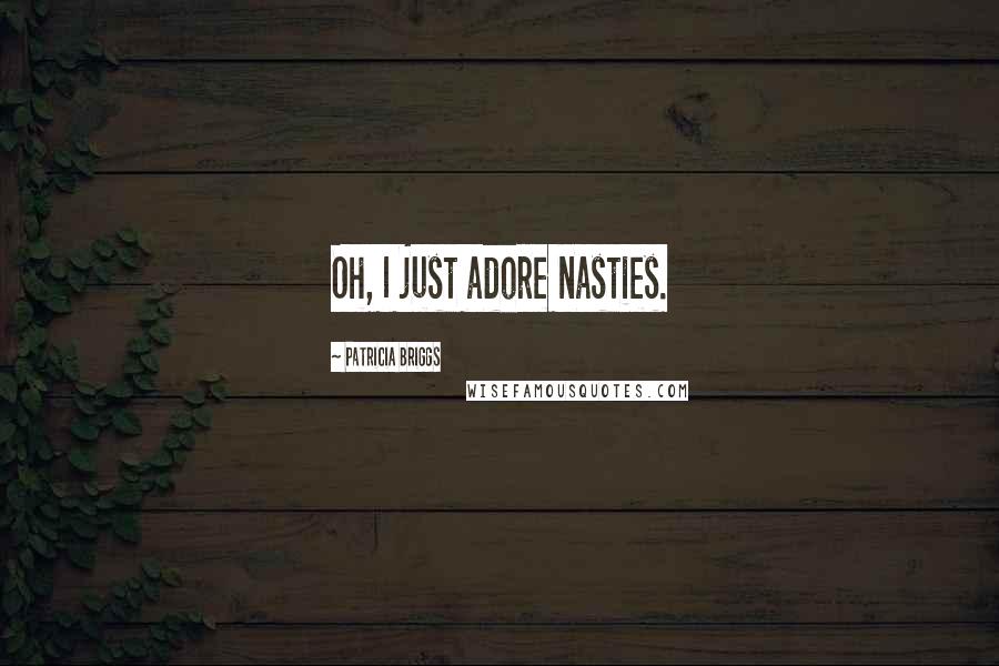 Patricia Briggs Quotes: Oh, I just adore nasties.