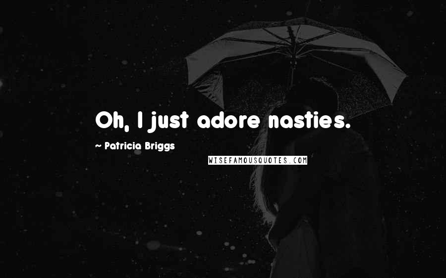 Patricia Briggs Quotes: Oh, I just adore nasties.