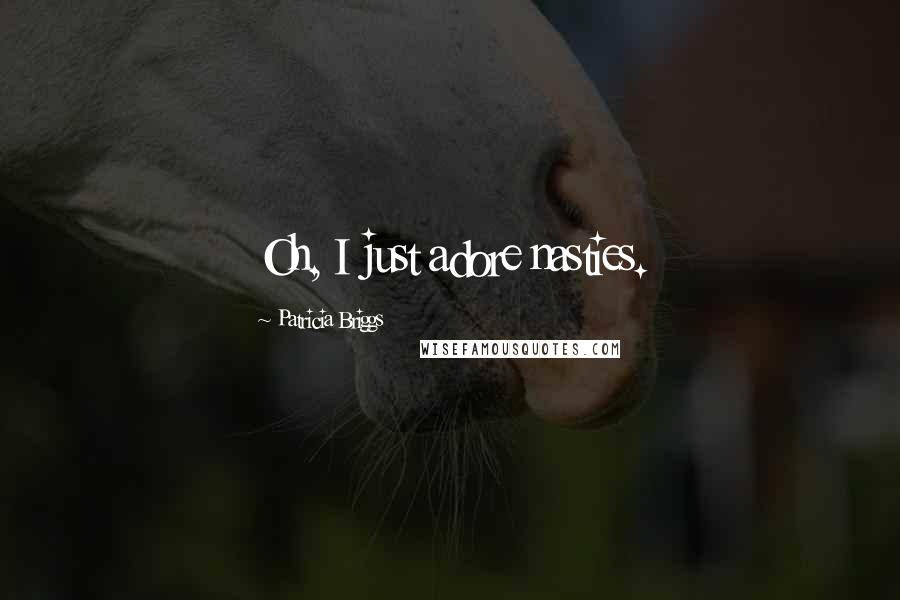 Patricia Briggs Quotes: Oh, I just adore nasties.