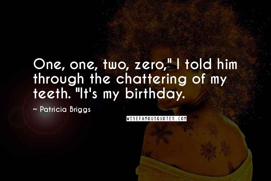 Patricia Briggs Quotes: One, one, two, zero," I told him through the chattering of my teeth. "It's my birthday.