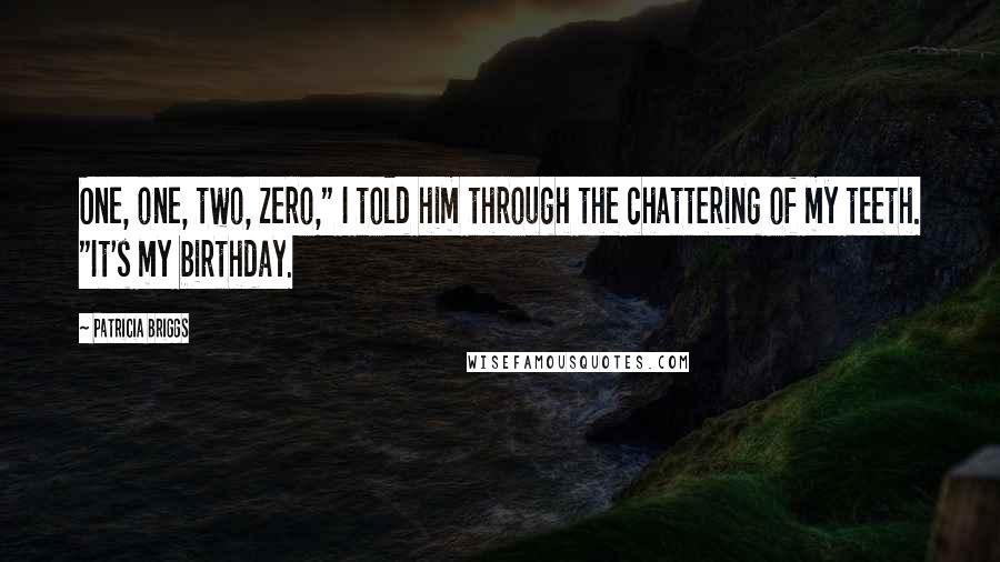 Patricia Briggs Quotes: One, one, two, zero," I told him through the chattering of my teeth. "It's my birthday.