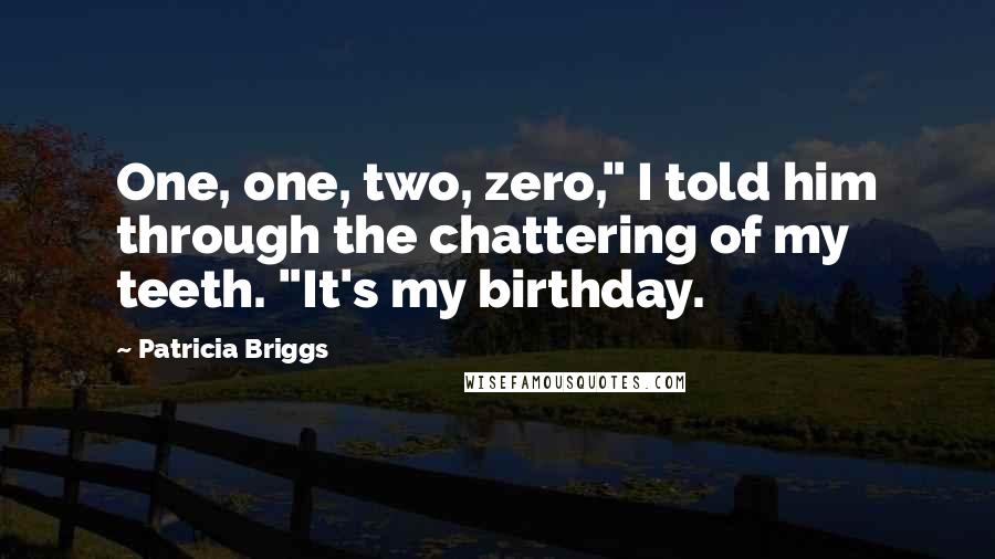 Patricia Briggs Quotes: One, one, two, zero," I told him through the chattering of my teeth. "It's my birthday.