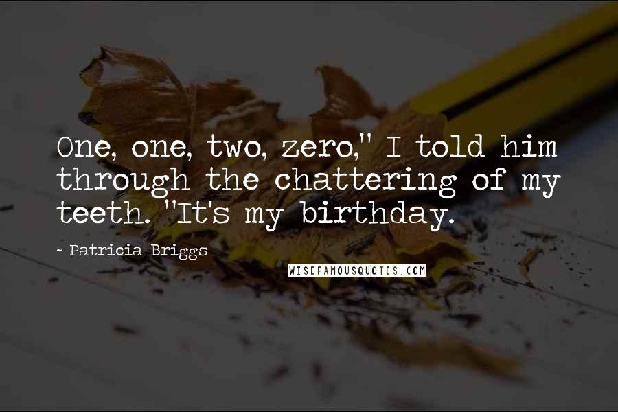 Patricia Briggs Quotes: One, one, two, zero," I told him through the chattering of my teeth. "It's my birthday.
