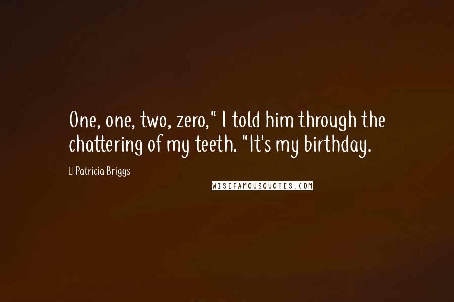 Patricia Briggs Quotes: One, one, two, zero," I told him through the chattering of my teeth. "It's my birthday.