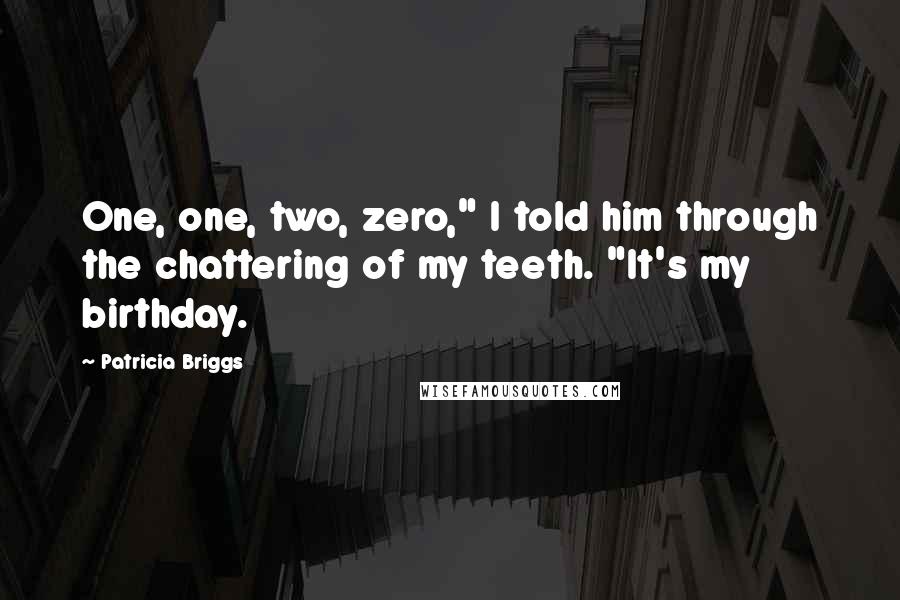 Patricia Briggs Quotes: One, one, two, zero," I told him through the chattering of my teeth. "It's my birthday.