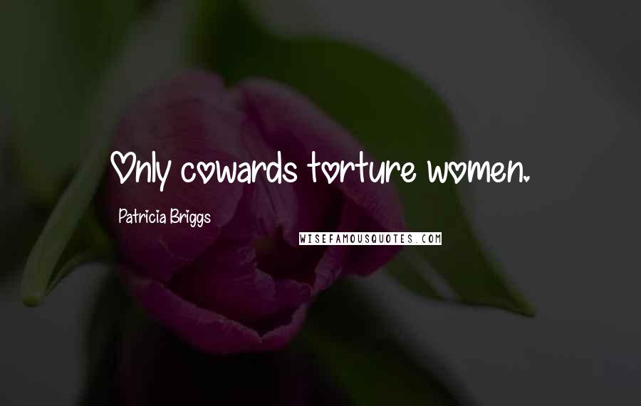 Patricia Briggs Quotes: Only cowards torture women.