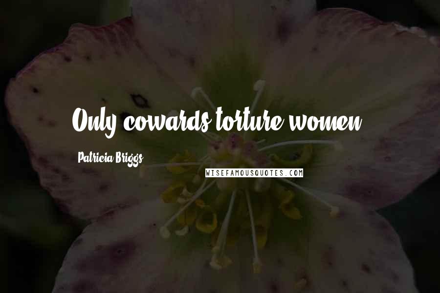 Patricia Briggs Quotes: Only cowards torture women.