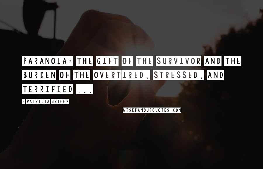 Patricia Briggs Quotes: Paranoia: the gift of the survivor and the burden of the overtired, stressed, and terrified ...