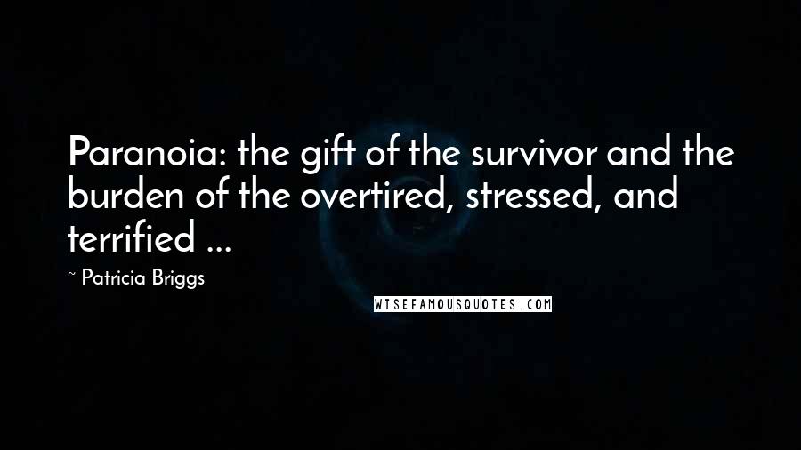 Patricia Briggs Quotes: Paranoia: the gift of the survivor and the burden of the overtired, stressed, and terrified ...