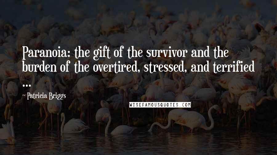 Patricia Briggs Quotes: Paranoia: the gift of the survivor and the burden of the overtired, stressed, and terrified ...