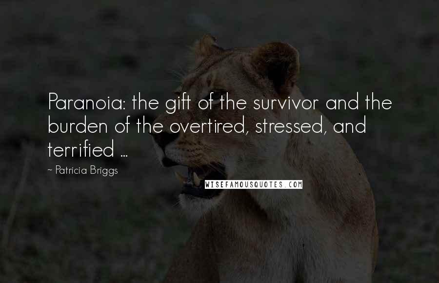 Patricia Briggs Quotes: Paranoia: the gift of the survivor and the burden of the overtired, stressed, and terrified ...