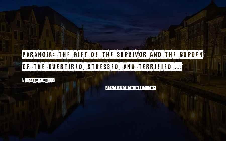 Patricia Briggs Quotes: Paranoia: the gift of the survivor and the burden of the overtired, stressed, and terrified ...