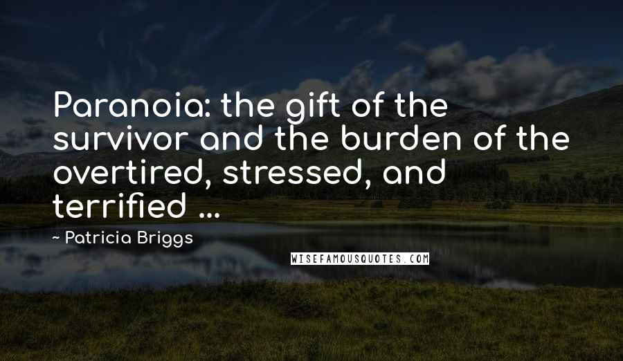 Patricia Briggs Quotes: Paranoia: the gift of the survivor and the burden of the overtired, stressed, and terrified ...