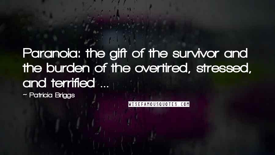 Patricia Briggs Quotes: Paranoia: the gift of the survivor and the burden of the overtired, stressed, and terrified ...