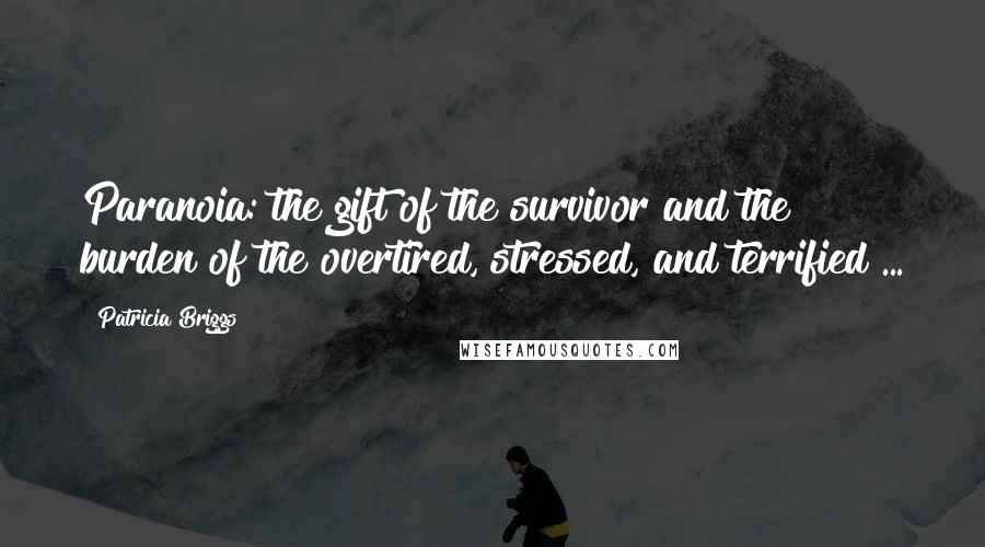 Patricia Briggs Quotes: Paranoia: the gift of the survivor and the burden of the overtired, stressed, and terrified ...