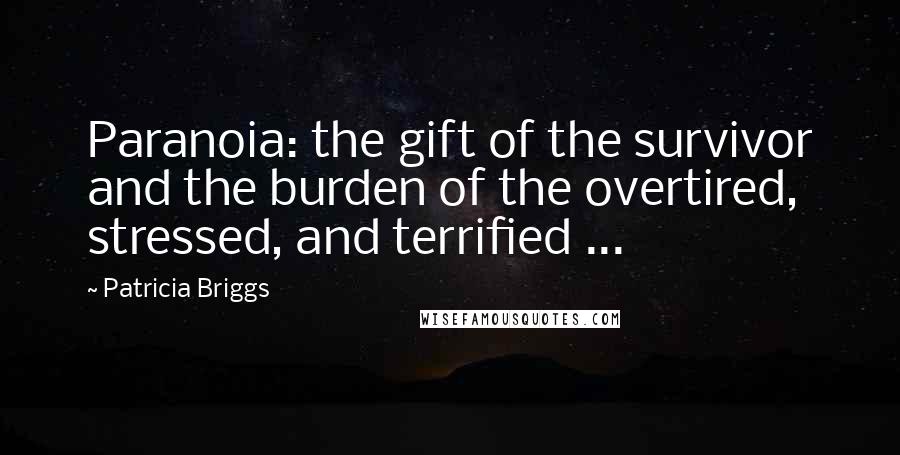 Patricia Briggs Quotes: Paranoia: the gift of the survivor and the burden of the overtired, stressed, and terrified ...