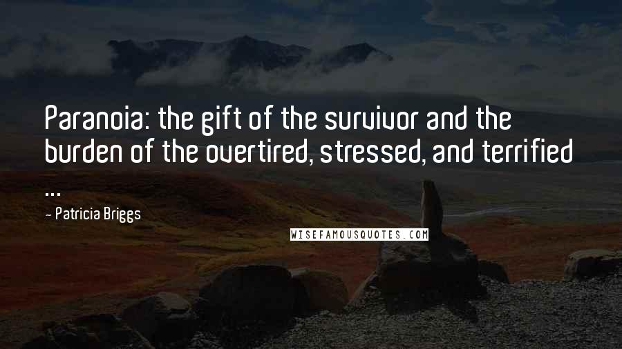 Patricia Briggs Quotes: Paranoia: the gift of the survivor and the burden of the overtired, stressed, and terrified ...