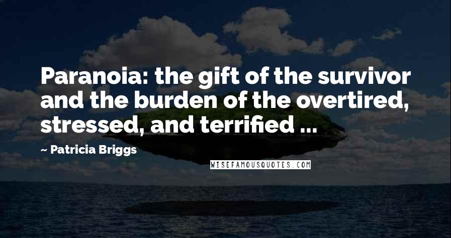 Patricia Briggs Quotes: Paranoia: the gift of the survivor and the burden of the overtired, stressed, and terrified ...