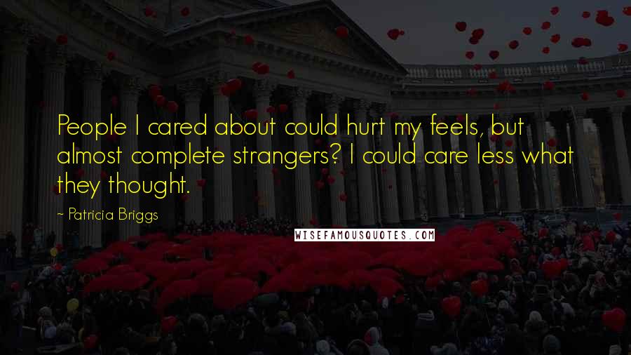 Patricia Briggs Quotes: People I cared about could hurt my feels, but almost complete strangers? I could care less what they thought.