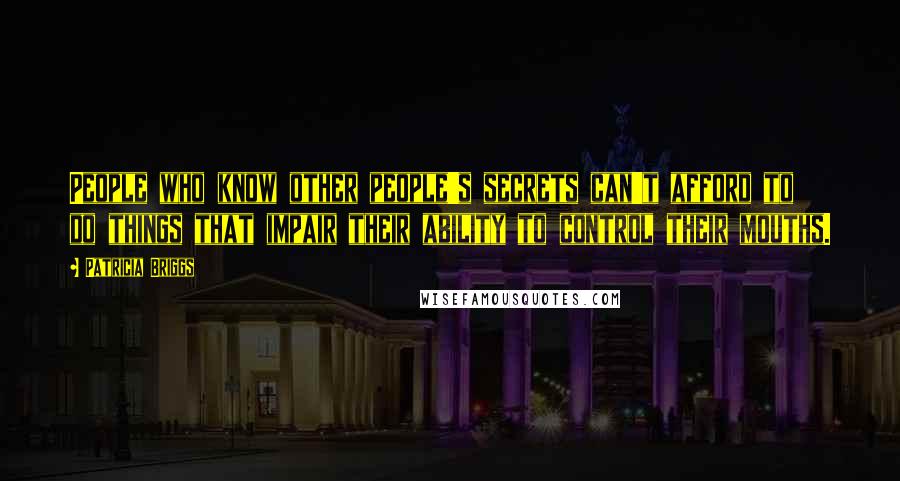 Patricia Briggs Quotes: People who know other people's secrets can't afford to do things that impair their ability to control their mouths.