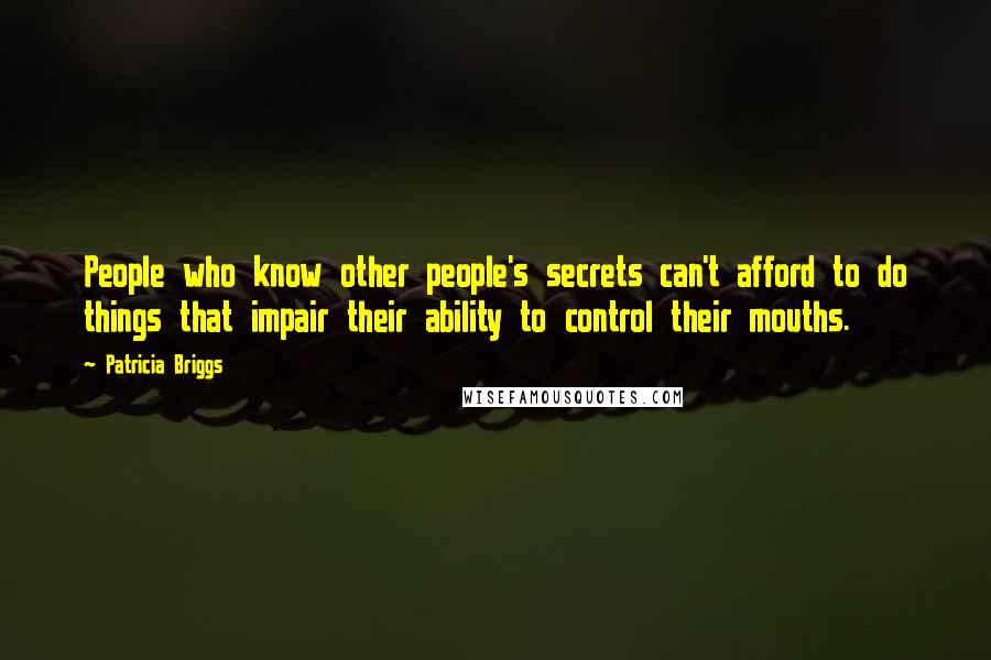 Patricia Briggs Quotes: People who know other people's secrets can't afford to do things that impair their ability to control their mouths.