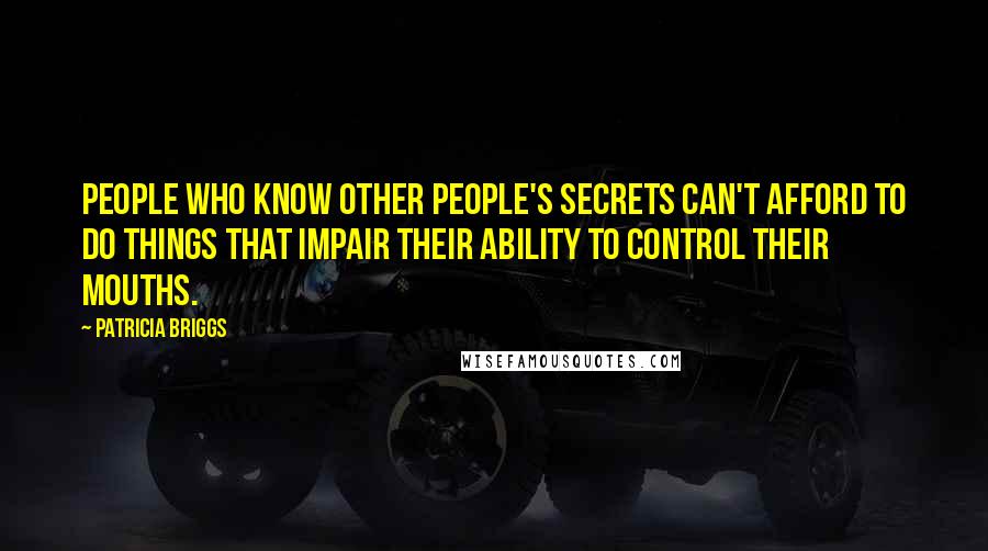 Patricia Briggs Quotes: People who know other people's secrets can't afford to do things that impair their ability to control their mouths.