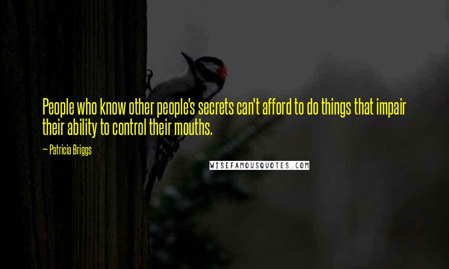 Patricia Briggs Quotes: People who know other people's secrets can't afford to do things that impair their ability to control their mouths.