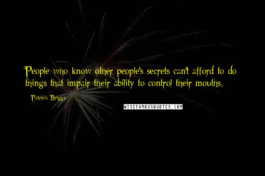 Patricia Briggs Quotes: People who know other people's secrets can't afford to do things that impair their ability to control their mouths.