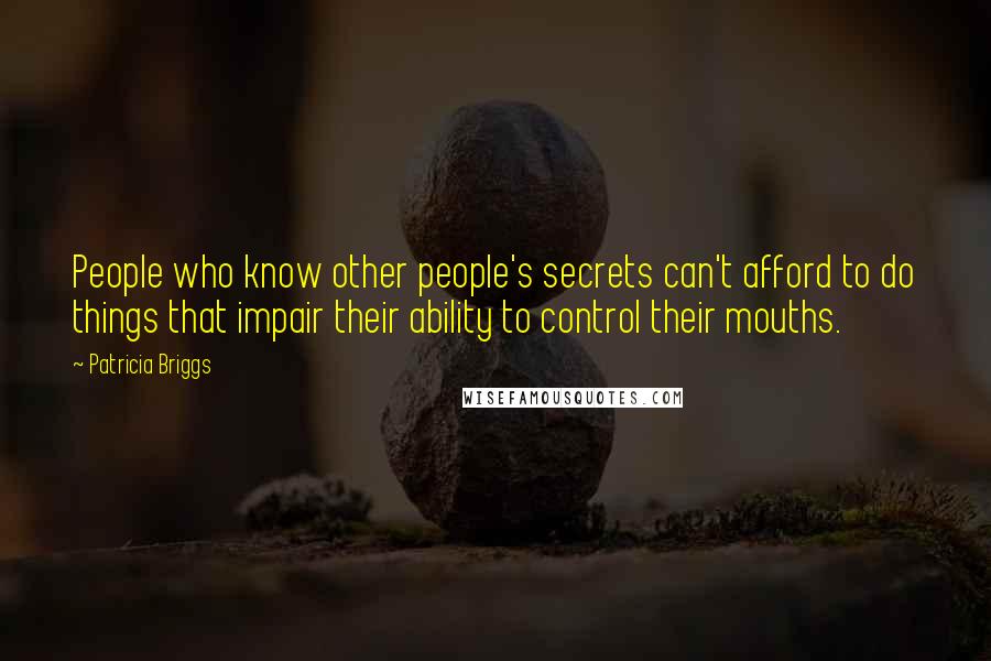 Patricia Briggs Quotes: People who know other people's secrets can't afford to do things that impair their ability to control their mouths.